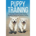 Puppy Training: A Beginner's Guide to Potty Training, Obedience Training and Behavior Training