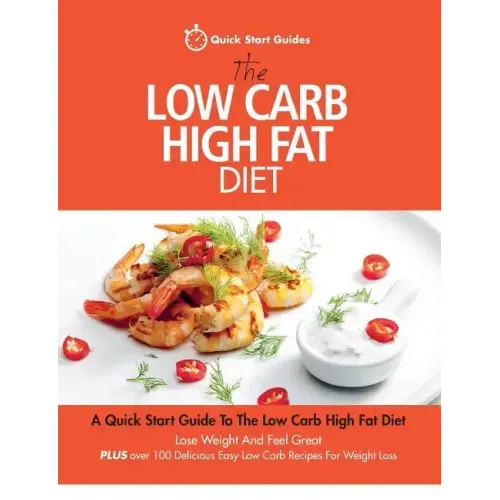 The Low Carb High Fat Diet: A Quick Start Guide To The Low Carb High Fat Diet. Lose Weight And Feel Great, PLUS 100 Delicious Easy Low Carb Recipe