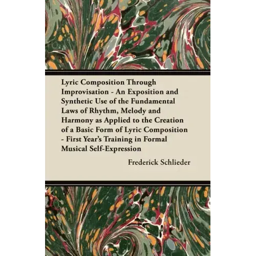 Lyric Composition Through Improvisation - An Exposition and Synthetic Use of the Fundamental Laws of Rhythm, Melody and Harmony as Applied to the Crea