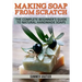 Making Soap from Scratch: The Complete Beginner's Guide to Natural Handmade Soaps