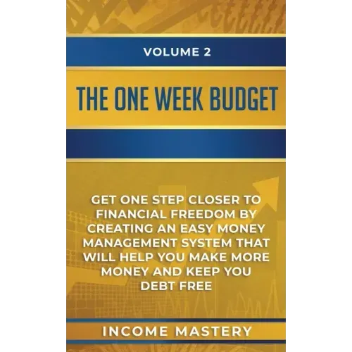 The One-Week Budget: Get One Step Closer to Financial Freedom by Creating an Easy Money Management System That Will Help You Make More Mone