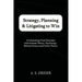 Strategy, Planning & Litigating to Win: Orchestrating Trial Outcomes with Systems Theory, Psychology, Military Science and Utility Theory