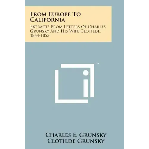 From Europe To California: Extracts From Letters Of Charles Grunsky And His Wife Clotilde, 1844-1853