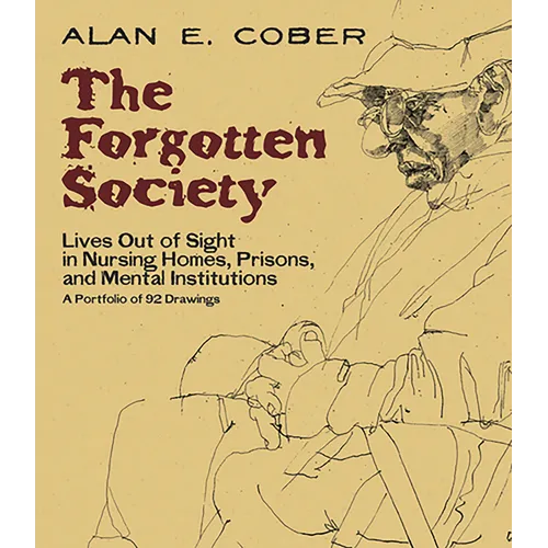 The Forgotten Society: Lives Out of Sight in Nursing Homes, Prisons, and Mental Institutions: A Portfolio of 92 Drawings