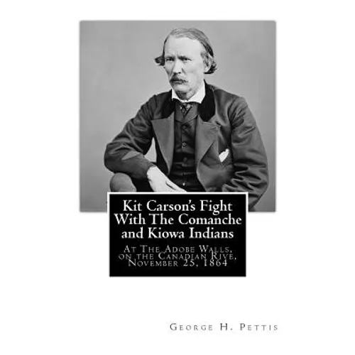 Kit Carson's Fight With The Comanche and Kiowa Indians: At The Adobe Walls, on the Canadian Rive, November 25, 1864