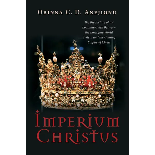 Imperium Christus: The Big Picture of the Looming Clash Between the Emerging World System and the Coming Empire of Christ