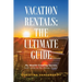 Vacation Rentals: the Ultimate Guide: My Wealth-Creating Secrets with Little to No Money Down!