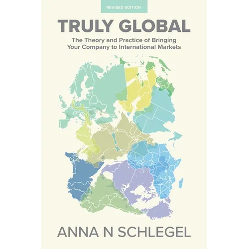 Truly Global: The Theory and Practice of Bringing Your Company to International Markets