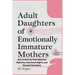 Adult Daughters of Emotionally Immature Mothers: How to Recover from Maternal Rejection, Emotional Neglect, and Parental Narcissism