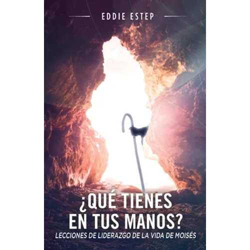 ¿Qué tienes en tus manos?: Lecciones de liderazgo de la vida de Moises