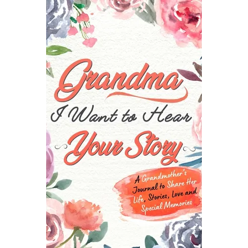 Grandma, I Want To Hear Your Story: A Grandmothers Journal To Share Her Life, Stories, Love and Special Memories