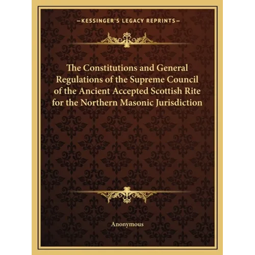 The Constitutions and General Regulations of the Supreme Council of the Ancient Accepted Scottish Rite for the Northern Masonic Jurisdiction