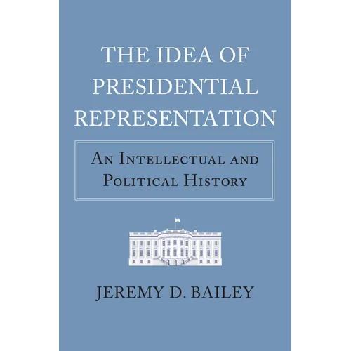 The Idea of Presidential Representation: An Intellectual and Political History
