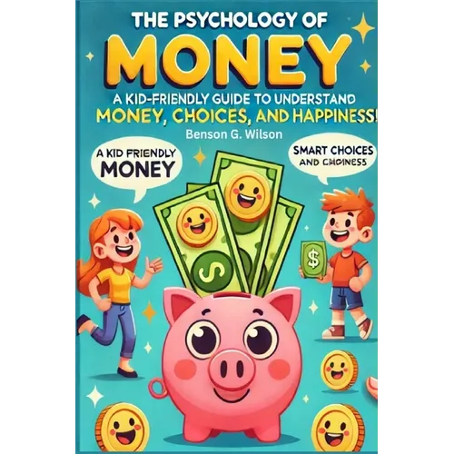 Psychology of Money: A Kid-Friendly Guide for Young Readers to Understand Money, Smart Choices, and Happiness