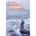 The Art of Somatic Coaching: Embodying Skillful Action, Wisdom, and Compassion