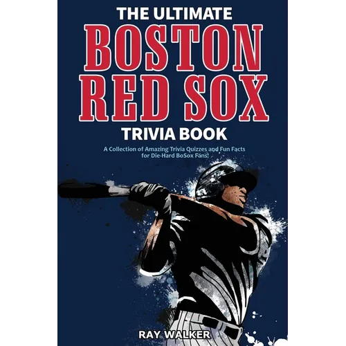 The Ultimate Boston Red Sox Trivia Book: A Collection of Amazing Trivia Quizzes and Fun Facts for Die-Hard BoSox Fans!
