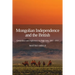Mongolian Independence and the British: Geopolitics and Diplomacy in High Asia, 1911-1916