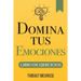 Domina Tus Emociones: Una guía práctica para superar la negatividad y controlar mejor tus emociones (Libro de Ejercicios)