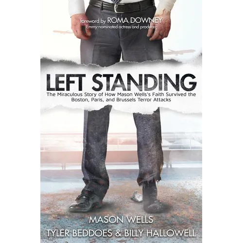 Left Standing: The Miraculous Story of How Mason Wells's Faith Survived the Boston, Paris, and Brussels Terror Attacks
