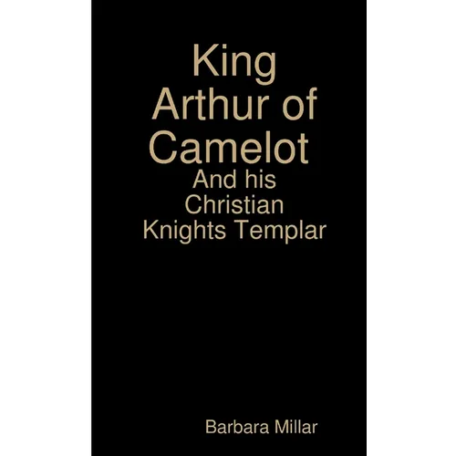 King Arthur of Camelot Castle and his Christian Knights Templar