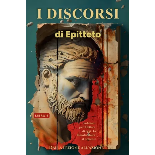 I discorsi di Epitteto (Libro 4) - Dalla lezione all'azione!: Adattato per il lettore di oggi La filosofia stoica al presente