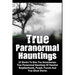 True Paranormal Hauntings: 12 Stories To Give You Goosbumps: True Paranormal Hauntings Of Haunted Neighborhoods, People, Forests And True Ghost Storie