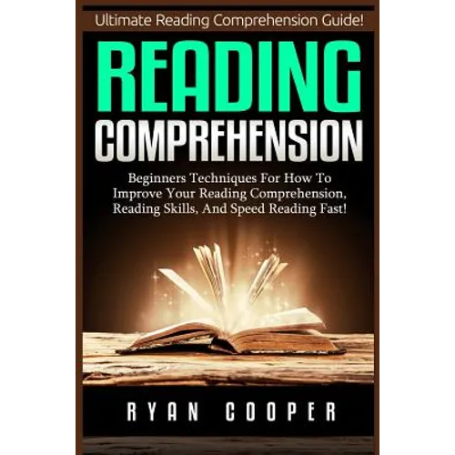 Reading Comprehension: Beginners Techniques For How To Improve Your Reading Comprehension, Reading Skills, And Speed Reading Fast!
