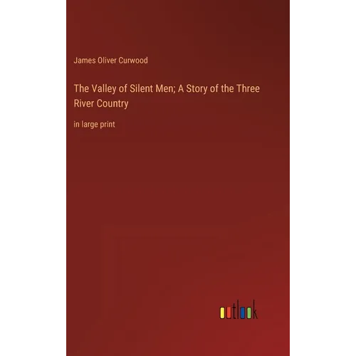 The Valley of Silent Men; A Story of the Three River Country: in large print
