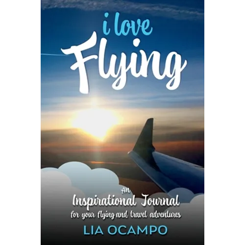 I Love Flying: An Inspirational Journal for your Flying and Travel Adventures
