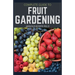 Complete Guide to Fruit Gardening: Delectable Guide to Growing Fruits in Your Home Gaarden