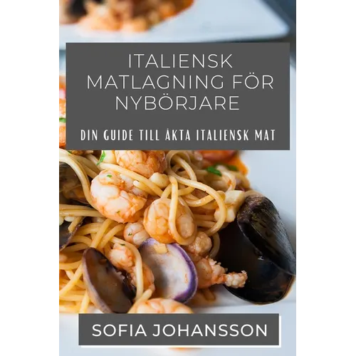 Italiensk Matlagning För Nybörjare: Din guide till äkta italiensk mat
