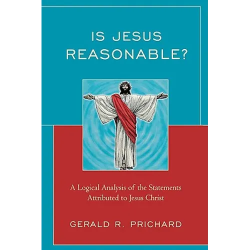 Is Jesus Reasonable?: A Logical Analysis of the Statements Attributed to Jesus Christ
