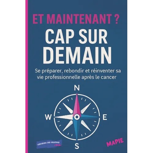 Et Maintenant ? Cap Sur Demain: Se préparer, rebondir et réinventer sa vie professionnelle après le cancer.