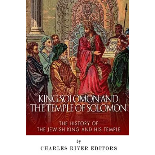 King Solomon and Temple of Solomon: The History of the Jewish King and His Temple