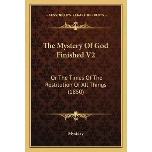 The Mystery Of God Finished V2: Or The Times Of The Restitution Of All Things (1850)