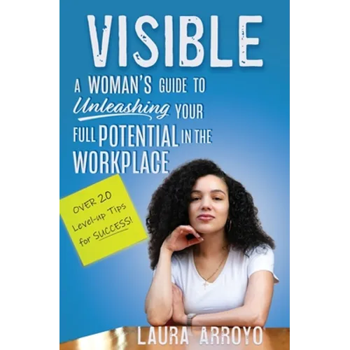 Visible: A Woman's Guide to Unleashing Your Full Potential in the Workforce