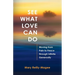 See What Love Can Do: Moving from Pain to Peace through Infinite Generosity