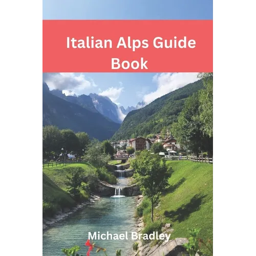 Italian Alps Guide Book: Explore the Dolomites, Lake Como, and other Italian Alpine destinations.