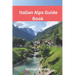 Italian Alps Guide Book: Explore the Dolomites, Lake Como, and other Italian Alpine destinations.