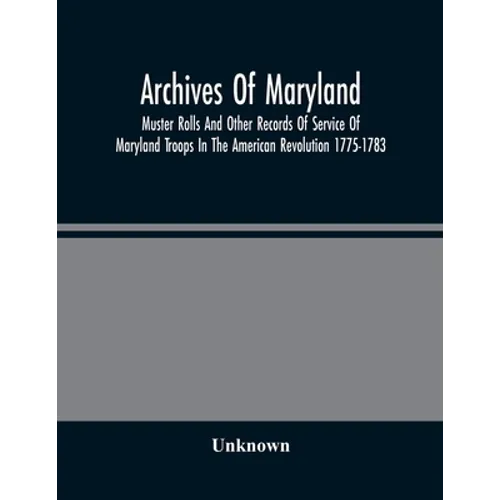 Archives Of Maryland; Muster Rolls And Other Records Of Service Of Maryland Troops In The American Revolution 1775-1783