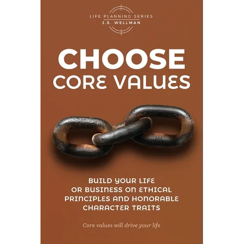 Choose Core Values: Build Your Life or Business on Ethical Principles and Honorable Character Traits