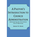 A Pastor's Introduction to Church Administration: Administering the 21st Century Church Effectively