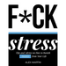 F*ck Stress: Tips and Advice on How to Banish Anxiety from Your Life