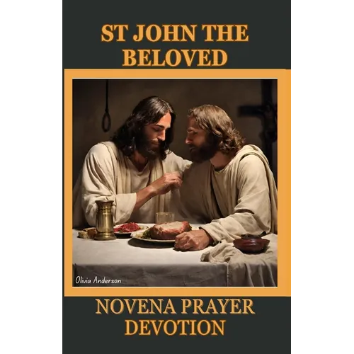 St. John the Beloved Novena Prayer Devotion: His History, Christian Orthodox Tradition Contribution, Spiritual Impact, Relationship with Mary and 9 da