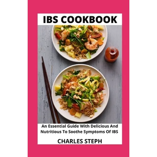 IBS Cookbook: An Essential Guide With Delicious And Nutritious To Soothe Symptoms Of IBS