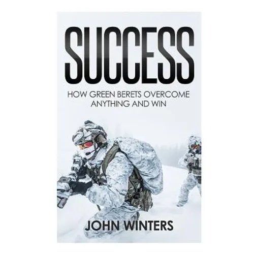 Success: How Green Berets Overcome Anything And Win
