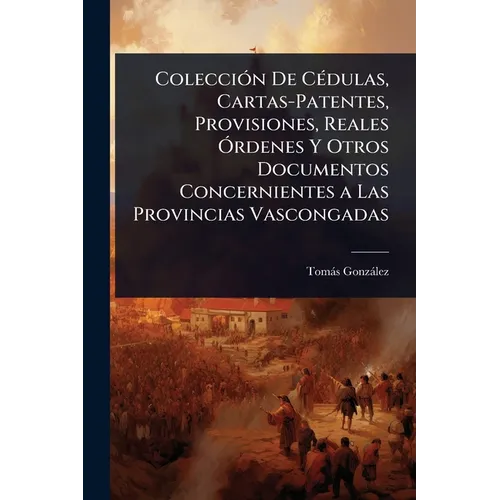 ColecciÃ3n De CÃ(c)dulas, Cartas-Patentes, Provisiones, Reales Ã"rdenes Y Otros Documentos Concernientes a Las Provincias Vascongadas