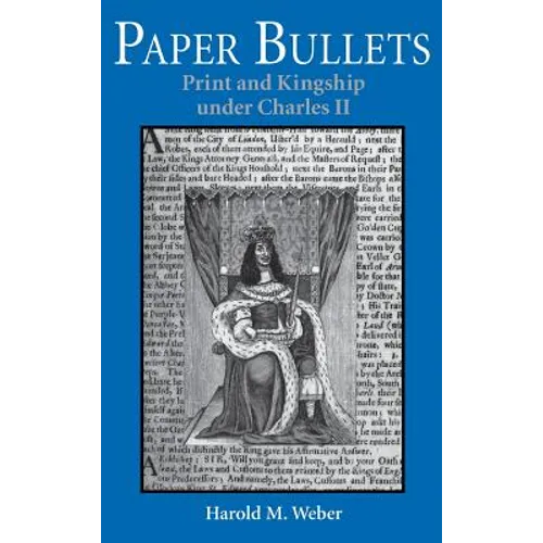 Paper Bullets: Print and Kingship Under Charles II