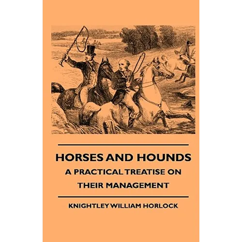 Horses And Hounds - A Practical Treatise On Their Management