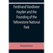Ferdinand Vandiveer Hayden and the Founding of the Yellowstone National Park